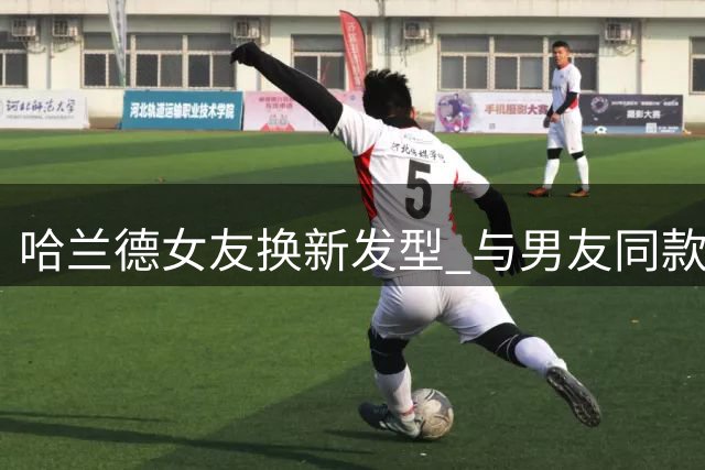 哈兰德女友换新发型 与男友同款短发造型引关注