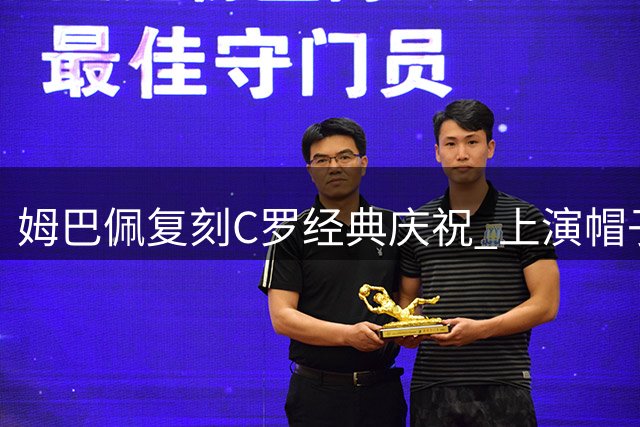 姆巴佩复刻C罗经典庆祝 上演帽子戏法致敬偶像