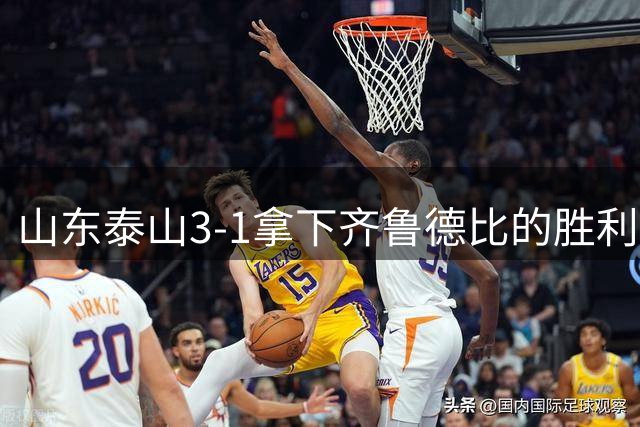 山东泰山3-1拿下齐鲁德比的胜利