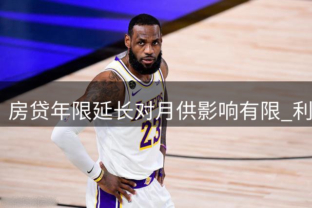 房贷年限延长对月供影响有限 利息成本却大幅攀升