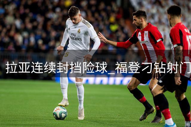 拉亚连续封挡险球 福登刁钻射门遭拒 哈兰德补射无效