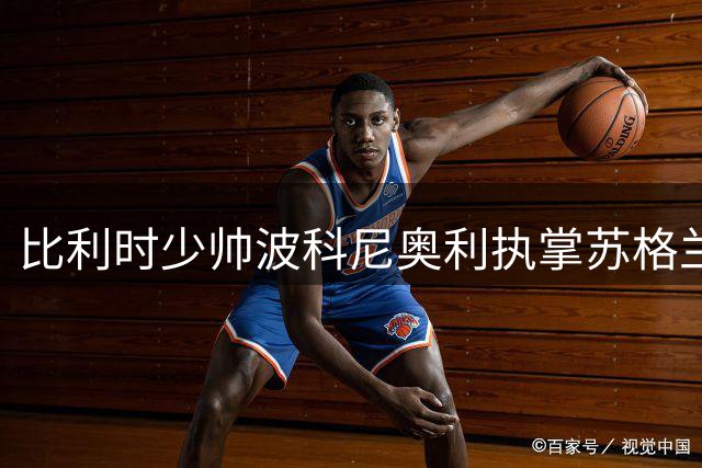 比利时少帅波科尼奥利执掌苏格兰队 两年合约开启新征程