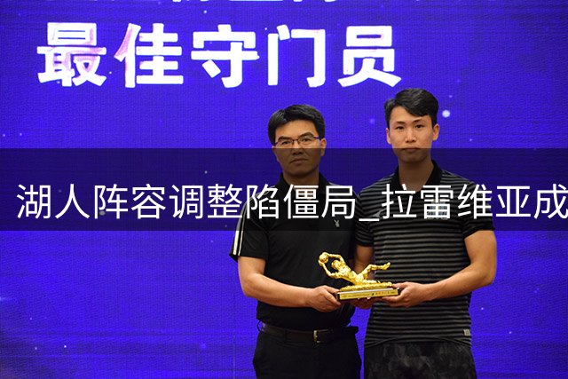 湖人阵容调整陷僵局 拉雷维亚成潜在交易目标