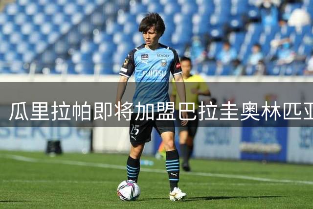 瓜里拉帕即将加盟巴拉圭奥林匹亚，合约期至2029年