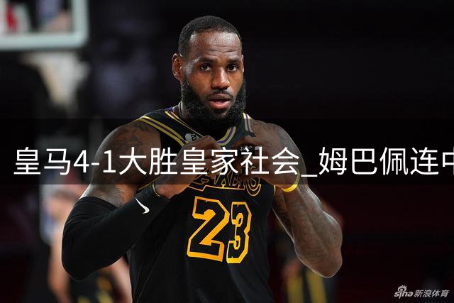 皇马4-1大胜皇家社会 姆巴佩连中三元领跑射手榜