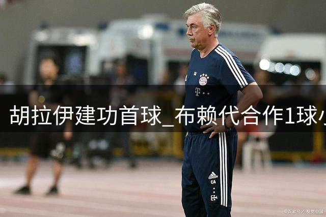 胡拉伊建功首球 布赖代合作1球小胜