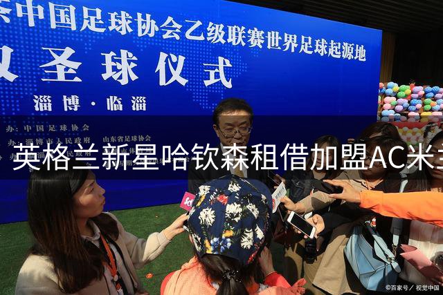 英格兰新星哈钦森租借加盟AC米兰