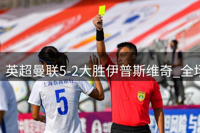 英超曼联5-2大胜伊普斯维奇 全场数据全面碾压