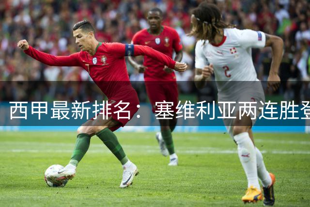 西甲最新排名：塞维利亚两连胜登顶 巴萨皇马因少赛暂居中游